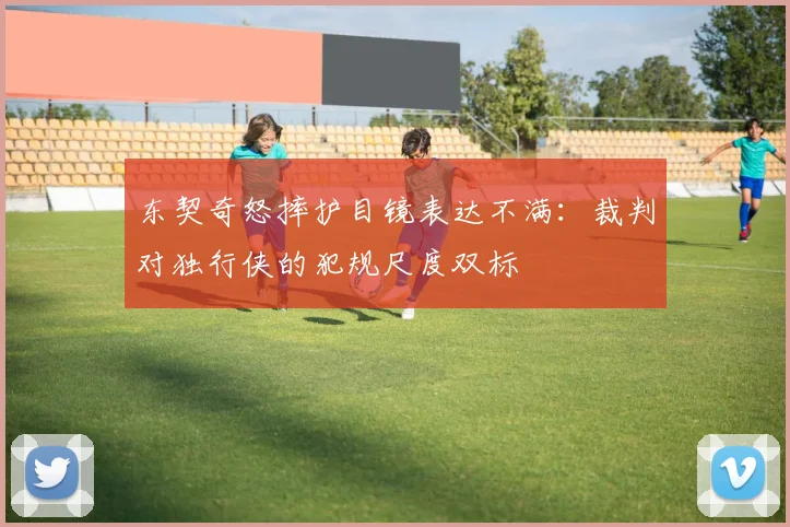 东契奇怒摔护目镜表达不满：裁判对独行侠的犯规尺度双标