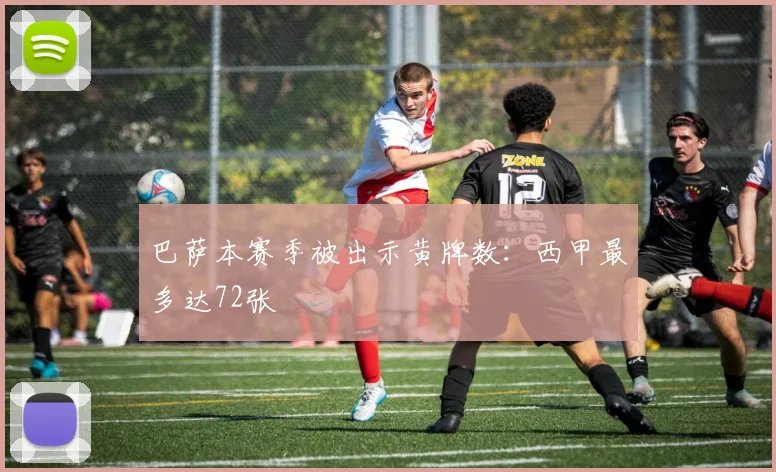 巴萨本赛季被出示黄牌数：西甲最多达72张