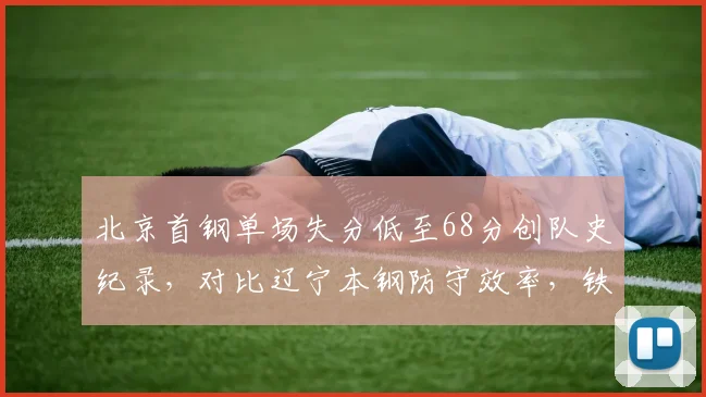 北京首钢单场失分低至68分创队史纪录，对比辽宁本钢防守效率，铁血防守与快攻哲学碰撞