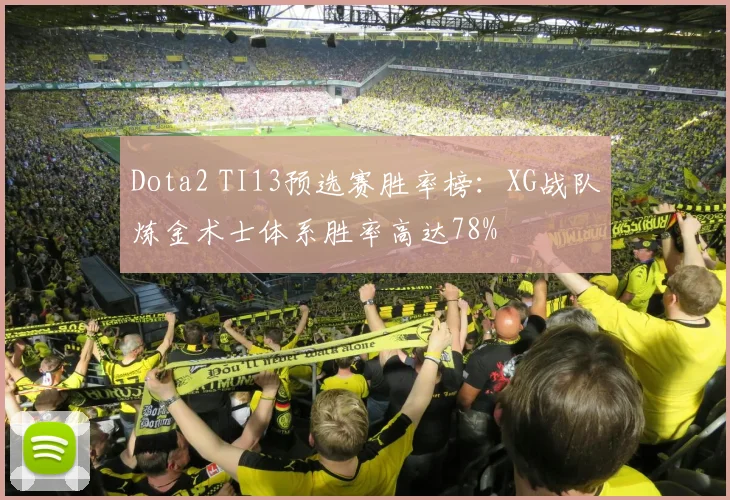 Dota2 TI13预选赛胜率榜：XG战队炼金术士体系胜率高达78%