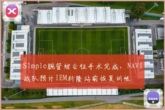 S1mple腕管综合征手术完成，NAVI战队预计IEM科隆站前恢复训练