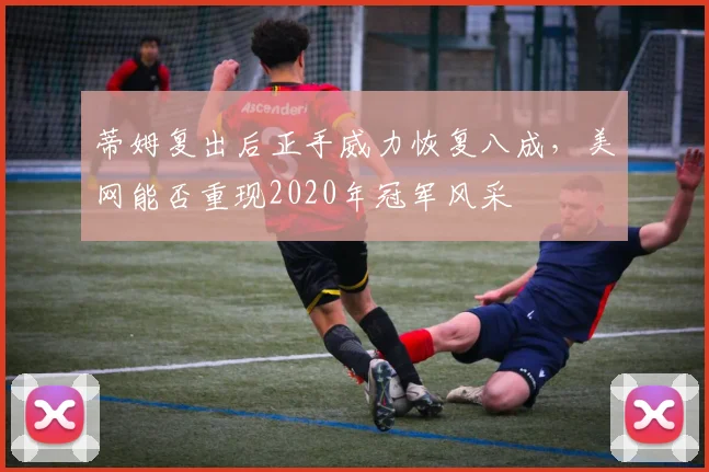 蒂姆复出后正手威力恢复八成，美网能否重现2020年冠军风采